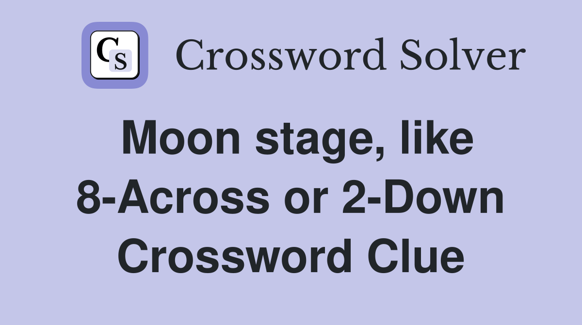 Moon stage, like 8Across or 2Down Crossword Clue Answers